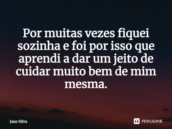 ⁠Por muitas vezes fiquei sozinha e foi por isso que aprendi a dar um jeito de cuidar muito bem de mim mesma.... Frase de Jane Silva.