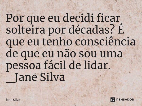 ⁠Por que eu decidi ficar solteira por décadas? É que eu tenho consciência de que eu não sou uma pessoa fácil de lidar.... Frase de Jane Silva.
