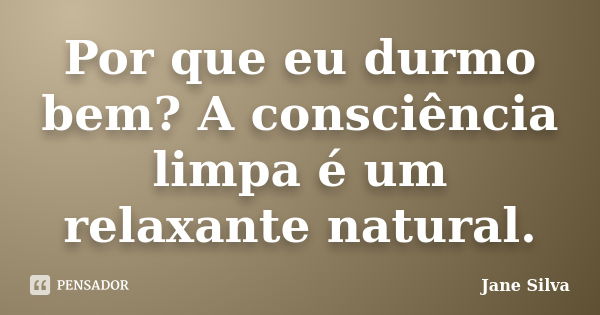 Por que eu durmo bem? A consciência limpa é um relaxante natural.... Frase de Jane Silva.