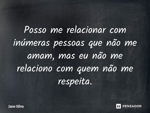 ⁠Posso me relacionar com inúmeras pessoas que não me amam, mas eu não me relaciono com quem não me respeita.... Frase de Jane Silva.