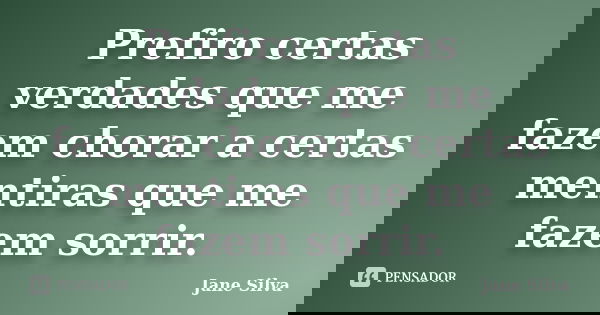 Prefiro certas verdades que me fazem chorar a certas mentiras que me fazem sorrir.... Frase de Jane Silva.