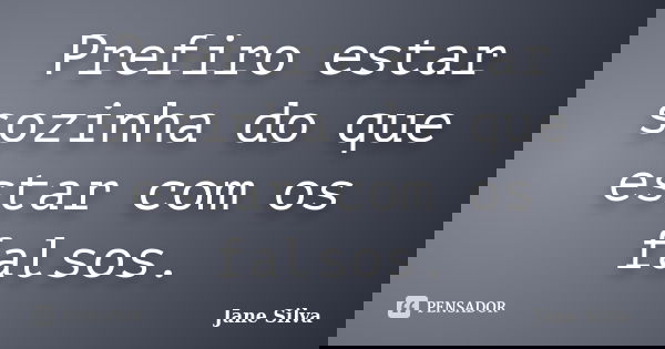 Prefiro estar sozinha do que estar com os falsos.... Frase de Jane Silva.