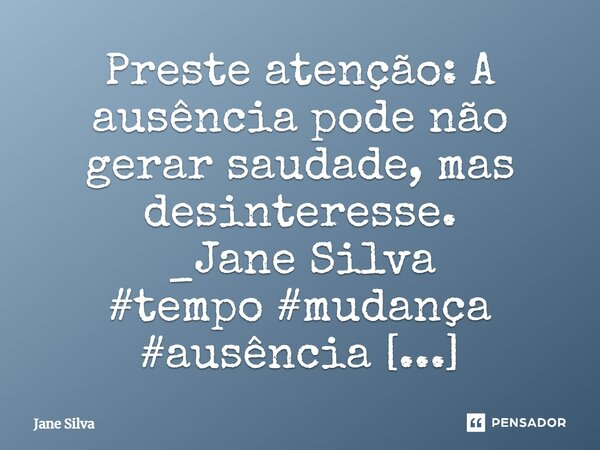 ⁠Preste atenção: A ausência pode não gerar saudade, mas desinteresse.... Frase de Jane Silva.