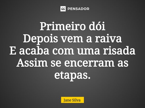 ⁠Primeiro dói Depois vem a raiva E acaba com uma risada Assim se encerram as etapas.... Frase de Jane Silva.