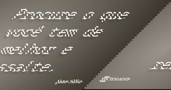 Procure o que você tem de melhor e ressalte.... Frase de Jane Silva.