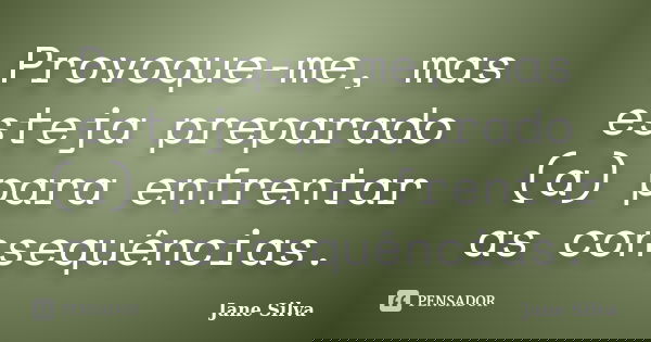 Provoque-me, mas esteja preparado (a) para enfrentar as consequências.... Frase de Jane Silva.