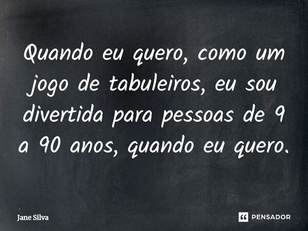 ⁠Quando eu quero, como um jogo de tabuleiros, eu sou divertida para pessoas de 9 a 90 anos, quando eu quero.... Frase de Jane Silva.