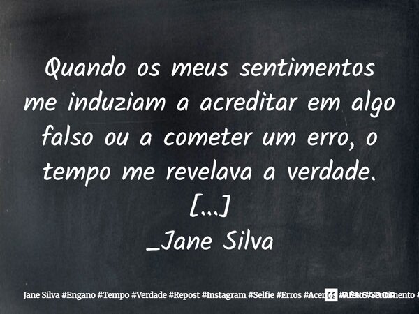 ⁠Quando os meus sentimentos me induziam a acreditar em algo falso ou a cometer um erro, o tempo me revelava a verdade.... Frase de Jane Silva.