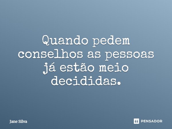 ⁠Quando pedem conselhos as pessoas já estão meio decididas.... Frase de Jane Silva.