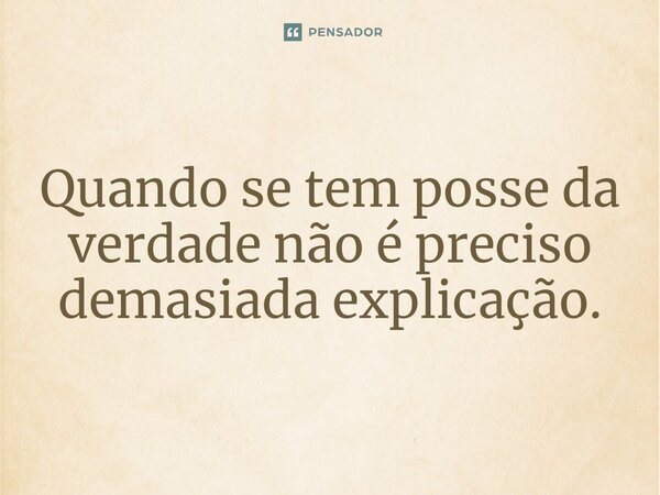 ⁠Quando se tem posse da verdade não é preciso demasiada explicação.... Frase de Jane Silva.