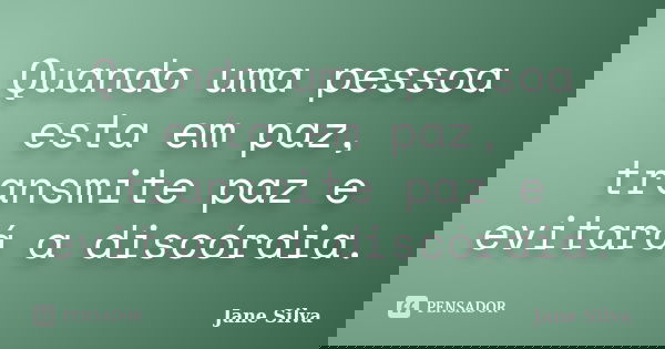 Quando uma pessoa esta em paz, transmite paz e evitará a discórdia.... Frase de Jane Silva.