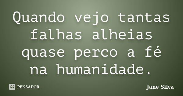 Quando vejo tantas falhas alheias quase perco a fé na humanidade.... Frase de Jane Silva.