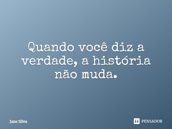 ⁠Quando você diz a verdade, a história não muda.... Frase de Jane Silva.