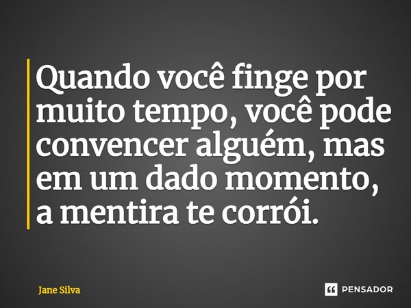 ⁠Quando você finge por muito tempo, você pode convencer alguém, mas em um dado momento, a mentira te corrói.... Frase de Jane Silva.