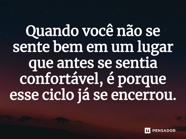 ⁠Quando você não se sente bem em um lugar que antes se sentia confortável, é porque esse ciclo já se encerrou.... Frase de Jane Silva.