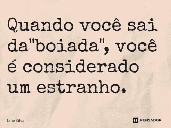 ⁠Quando você sai da "boiada", você é considerado um estranho.... Frase de Jane Silva.