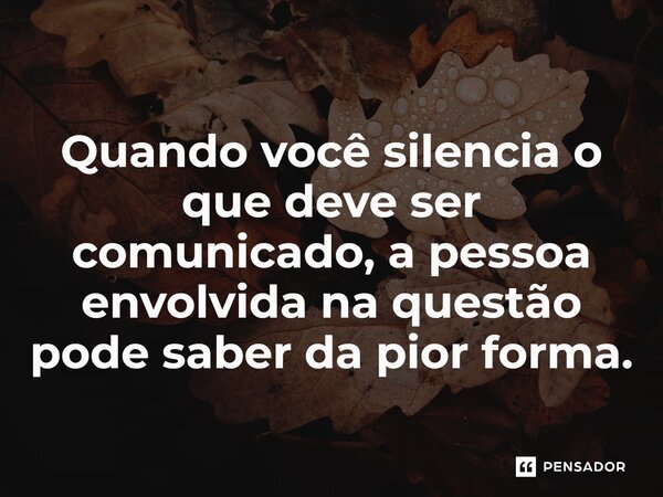 ⁠Quando você silencia o que deve ser comunicado, a pessoa envolvida na questão pode saber da pior forma.... Frase de Jane Silva.