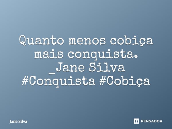 ⁠Quanto menos cobiça mais conquista.... Frase de Jane Silva.