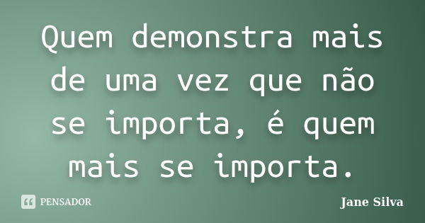 Quem Demonstra Mais De Uma Vez Que Não Jane Silva Pensador 5304