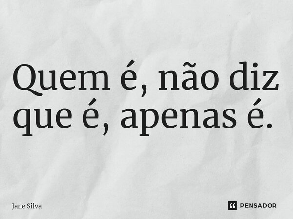 ⁠quem é Não Diz Que é Apenas é Jane Silva Pensador 3216