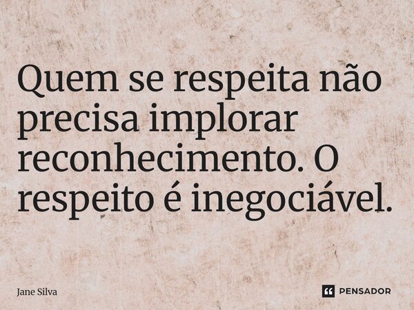 ⁠Quem se respeita não precisa implorar reconhecimento. O respeito é inegociável.... Frase de Jane Silva.