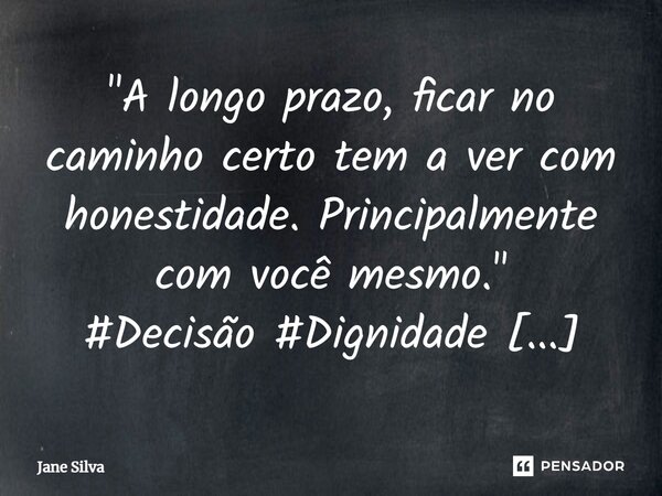⁠"A longo prazo, ficar no caminho certo tem a ver com honestidade. Principalmente com você mesmo."... Frase de Jane Silva.