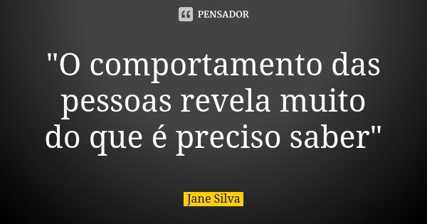 "O comportamento das pessoas revela muito do que é preciso saber"... Frase de Jane Silva.
