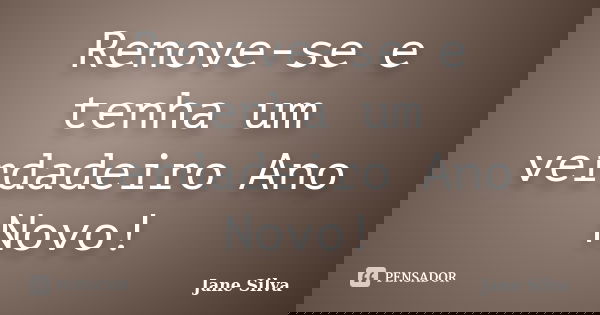 Renove-se e tenha um verdadeiro Ano Novo!... Frase de Jane Silva.