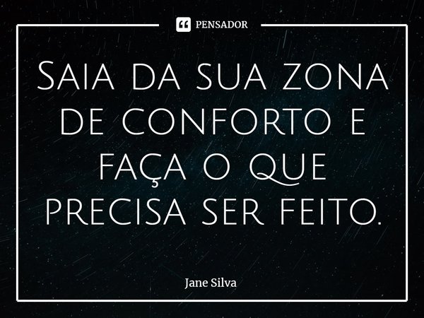 ⁠Saia da sua zona de conforto e faça o que precisa ser feito.... Frase de Jane Silva.