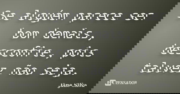 Se alguém parece ser bom demais, desconfie, pois talvez não seja.... Frase de Jane Silva.