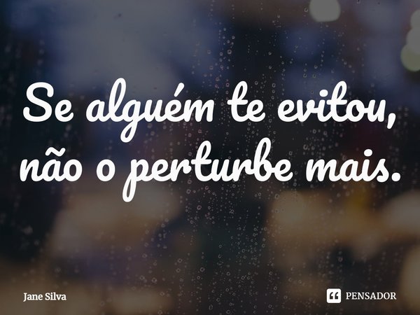 ⁠Se alguém te evitou, não o perturbe mais.... Frase de Jane Silva.