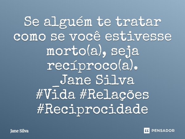 ⁠Se alguém te tratar como se você estivesse morto(a), seja recíproco(a).... Frase de Jane Silva.