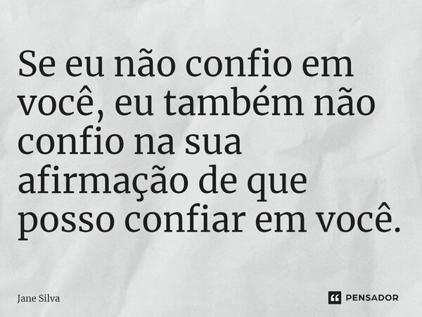 ⁠Se eu não confio em você, eu também não confio na sua afirmação de que posso confiar em você.... Frase de Jane Silva.