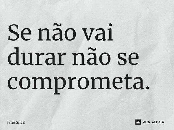 ⁠Se não vai durar não se comprometa.... Frase de Jane Silva.