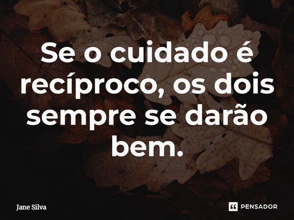 ⁠Se o cuidado é recíproco, os dois sempre se darão bem.... Frase de Jane Silva.