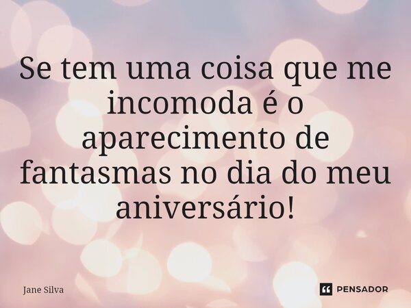 ⁠Se tem uma coisa que me incomoda é o aparecimento de fantasmas no dia do meu aniversário!... Frase de Jane Silva.