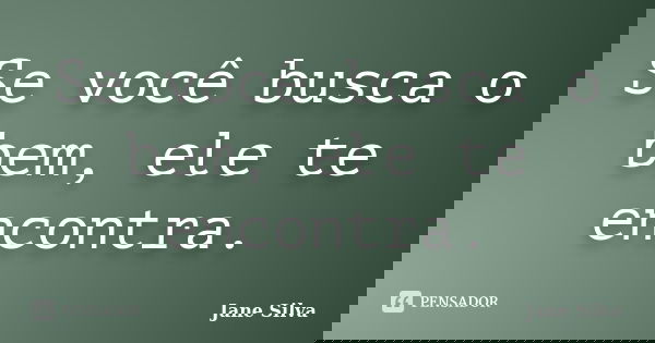 Se você busca o bem, ele te encontra.... Frase de Jane Silva.