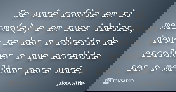 Se você confia em si mesmo(a) e em suas ideias, deve se dar o direito de escolher o que acredita ser o melhor para você.... Frase de Jane Silva.