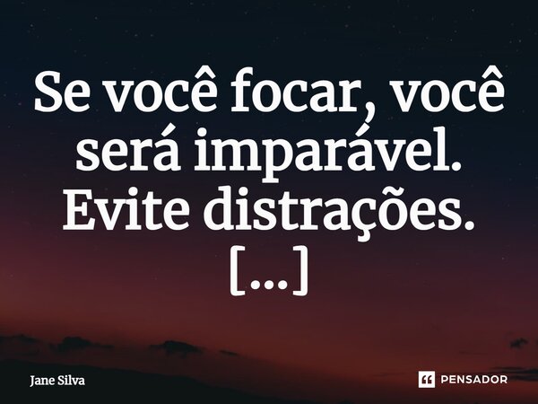 ⁠Se você focar, você será imparável. Evite distrações.... Frase de Jane Silva.