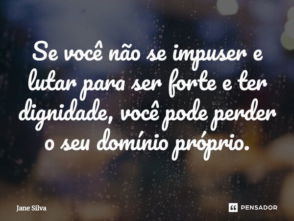 ⁠Se você não se impuser e lutar para ser forte e ter dignidade, você pode perder o seu domínio próprio.... Frase de Jane Silva.