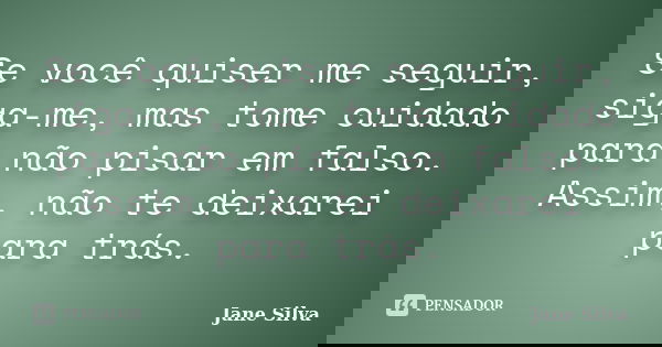 Se você quiser me seguir, siga-me, mas tome cuidado para não pisar em falso. Assim, não te deixarei para trás.... Frase de Jane Silva.