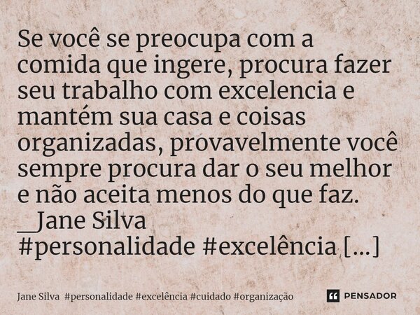 ⁠Se você se preocupa com a comida que ingere, procura fazer seu trabalho com excelencia e mantém sua casa e coisas organizadas, provavelmente você sempre procur... Frase de Jane Silva.