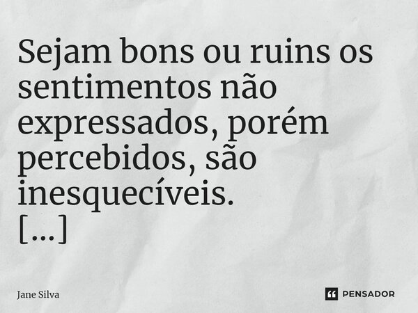 ⁠Sejam bons ou ruins os sentimentos não expressados, porém percebidos, são inesquecíveis.... Frase de Jane Silva.