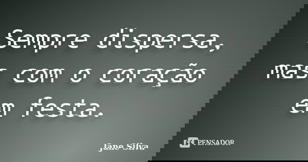 Sempre dispersa, mas com o coração em festa.... Frase de Jane Silva.