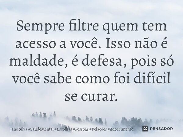 ⁠Sempre filtre quem tem acesso a você. Isso não é maldade, é defesa, pois só você sabe como foi difícil se curar.... Frase de Jane Silva.