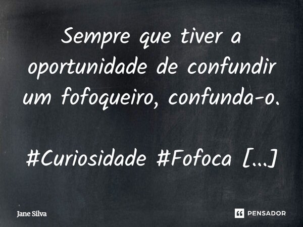 ⁠Sempre que tiver a oportunidade de confundir um fofoqueiro, confunda-o.... Frase de Jane Silva.