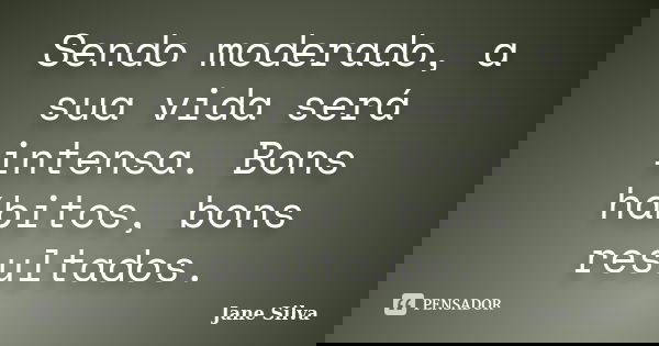 Sendo moderado, a sua vida será intensa. Bons hábitos, bons resultados.... Frase de Jane Silva.