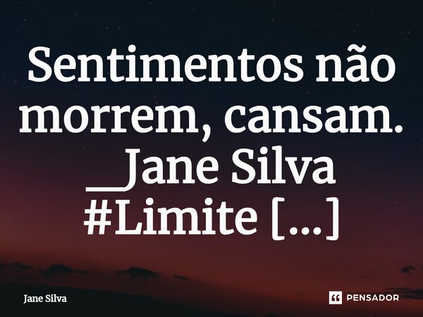 ⁠Sentimentos não morrem, cansam.... Frase de Jane Silva.