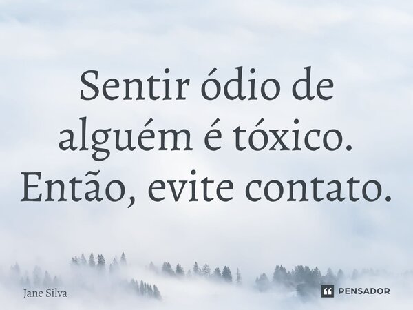 ⁠Sentir ódio de alguém é tóxico. Então, evite contato.... Frase de Jane Silva.