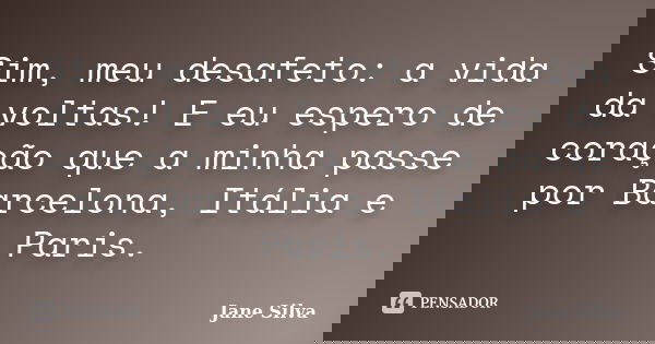 Sim, meu desafeto: a vida da voltas! E eu espero de coração que a minha passe por Barcelona, Itália e Paris.... Frase de Jane Silva.